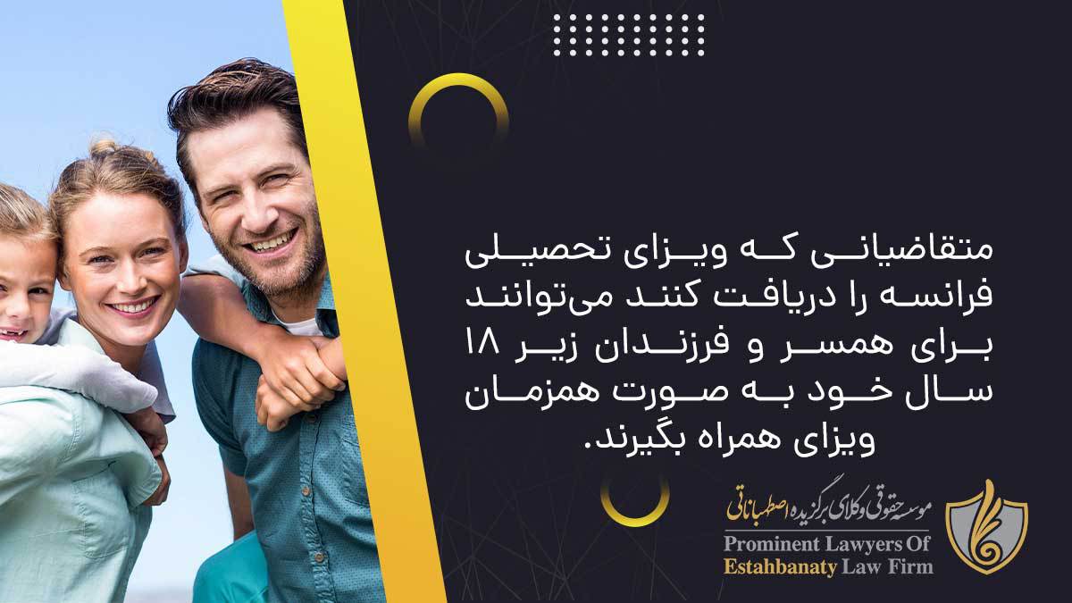 متقاضیانی که ویزای تحصیلی فرانسه را دریافت کنند می‌توانند برای همسر و فرزندان زیر 18 سال خود به صورت همزمان ویزای همراه بگیرند.